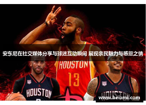 安东尼在社交媒体分享与球迷互动瞬间 展现亲民魅力与感恩之情 安东尼在社交媒体分享与球迷互动瞬间 展现亲民魅力与感恩之情