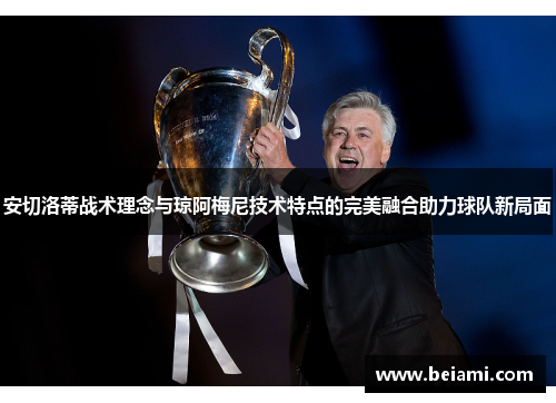 安切洛蒂战术理念与琼阿梅尼技术特点的完美融合助力球队新局面 安切洛蒂战术理念与琼阿梅尼技术特点的完美融合助力球队新局面