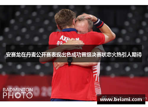 安赛龙在丹麦公开赛表现出色成功晋级决赛状态火热引人期待