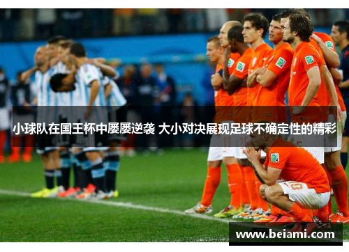 小球队在国王杯中屡屡逆袭 大小对决展现足球不确定性的精彩