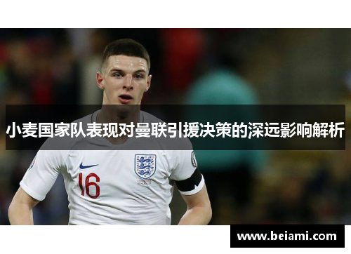 小麦国家队表现对曼联引援决策的深远影响解析