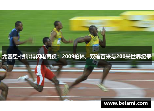 尤塞恩·博尔特闪电再现:2009柏林,双破百米与200米世界纪录 尤塞恩·博尔特闪电再现:2009柏林,双破百米与200米世界纪录