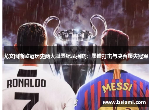 尤文图斯欧冠历史两大耻辱纪录揭晓:屡遭打击与决赛屡失冠军 尤文图斯欧冠历史两大耻辱纪录揭晓:屡遭打击与决赛屡失冠军