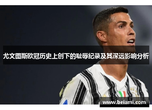 尤文图斯欧冠历史上创下的耻辱纪录及其深远影响分析