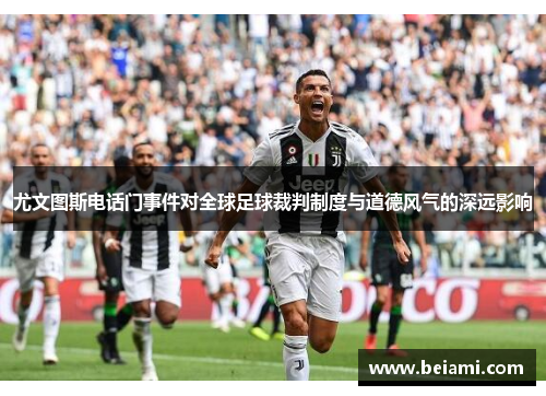 尤文图斯电话门事件对全球足球裁判制度与道德风气的深远影响