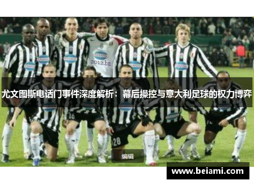 尤文图斯电话门事件深度解析:幕后操控与意大利足球的权力博弈 尤文图斯电话门事件深度解析:幕后操控与意大利足球的权力博弈