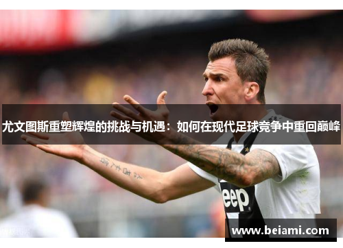 尤文图斯重塑辉煌的挑战与机遇：如何在现代足球竞争中重回巅峰