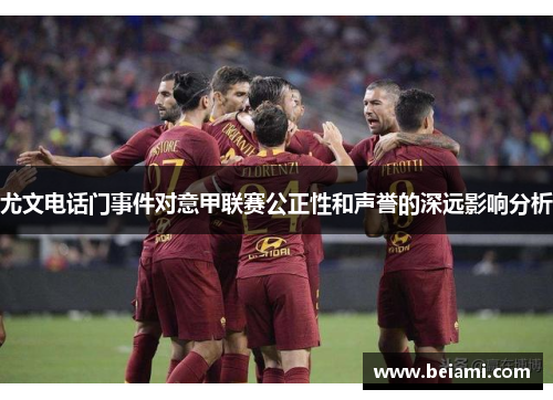 尤文电话门事件对意甲联赛公正性和声誉的深远影响分析