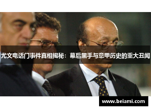 尤文电话门事件真相揭秘：幕后黑手与意甲历史的重大丑闻