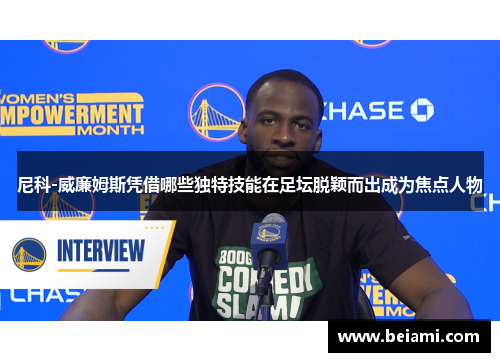 尼科-威廉姆斯凭借哪些独特技能在足坛脱颖而出成为焦点人物