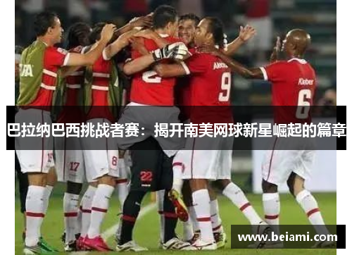 巴拉纳巴西挑战者赛:揭开南美网球新星崛起的篇章 巴拉纳巴西挑战者赛:揭开南美网球新星崛起的篇章