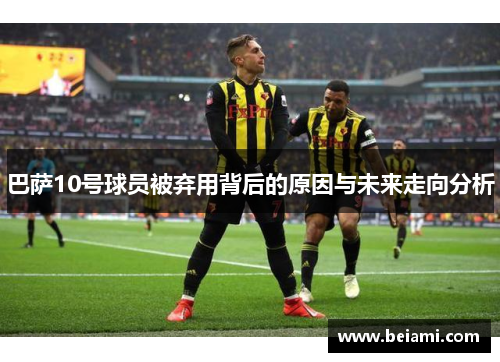 巴萨10号球员被弃用背后的原因与未来走向分析