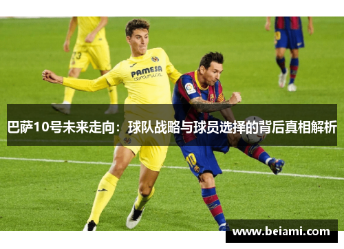 巴萨10号未来走向:球队战略与球员选择的背后真相解析 巴萨10号未来走向:球队战略与球员选择的背后真相解析