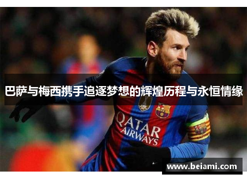 巴萨与梅西携手追逐梦想的辉煌历程与永恒情缘 巴萨与梅西携手追逐梦想的辉煌历程与永恒情缘