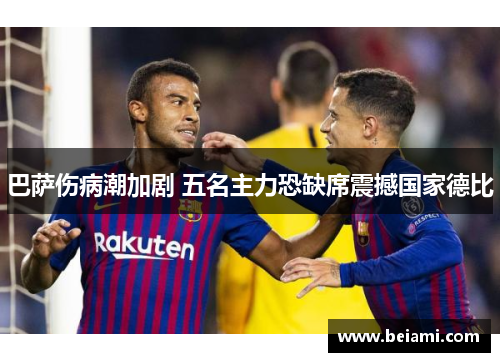 巴萨伤病潮加剧 五名主力恐缺席震撼国家德比
